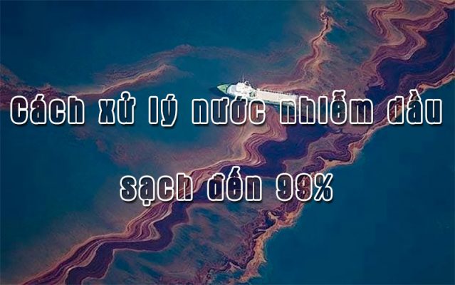 Cách xử lý nước nhiễm dầu sạch đến 99%