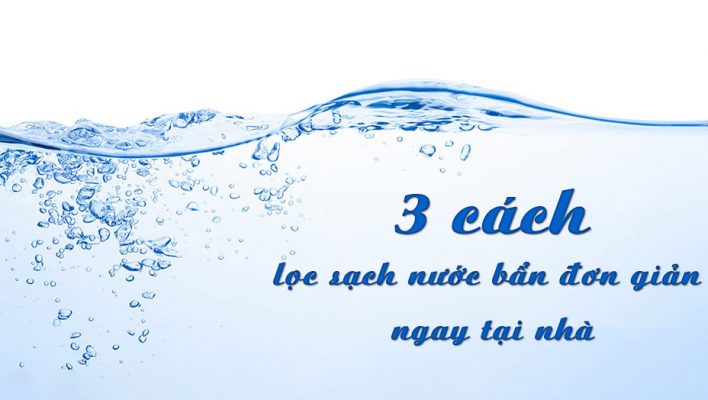 3 cách lọc nước bẩn đơn giản ngay tại nhà