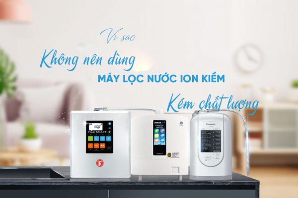 Vì sao không nên dùng máy lọc nước ion kiềm kém chất lượng