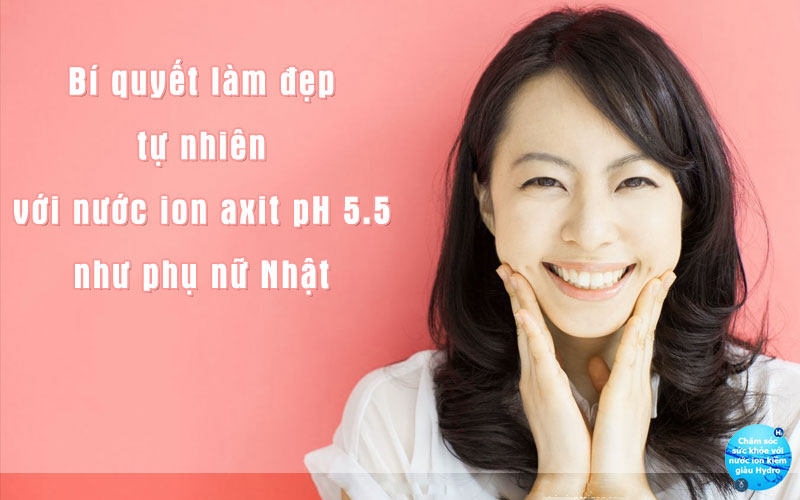 Bí quyết làm đẹp tự nhiên với nước ion axit pH 5.5 như phụ nữ Nhật